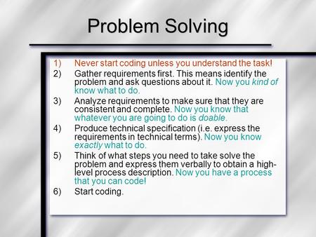 1)Never start coding unless you understand the task! 2)Gather requirements first. This means identify the problem and ask questions about it. Now you kind.