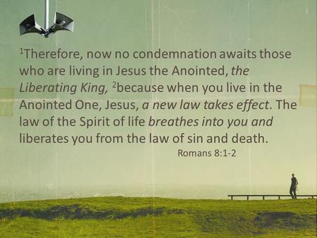 1 Therefore, now no condemnation awaits those who are living in Jesus the Anointed, the Liberating King, 2 because when you live in the Anointed One, Jesus,