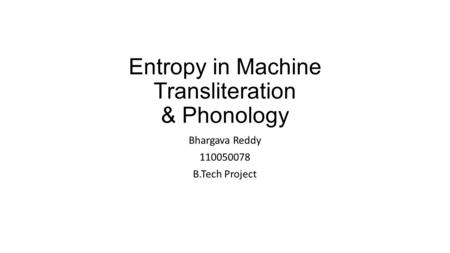 Entropy in Machine Transliteration & Phonology Bhargava Reddy 110050078 B.Tech Project.