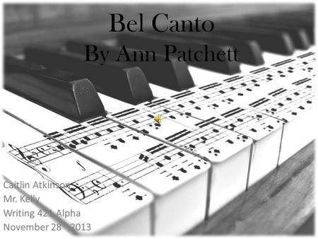 Bel Canto By Ann Patchett Caitlin Atkinson Mr. Kelly Writing 421 Alpha November 28 th,2013.