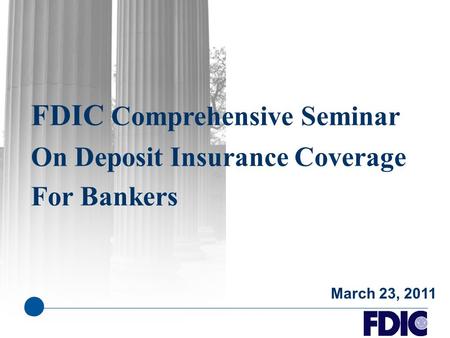 FDIC Comprehensive Seminar On Deposit Insurance Coverage For Bankers March 23, 2011.