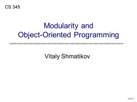 Slide 1 Vitaly Shmatikov CS 345 Modularity and Object-Oriented Programming.