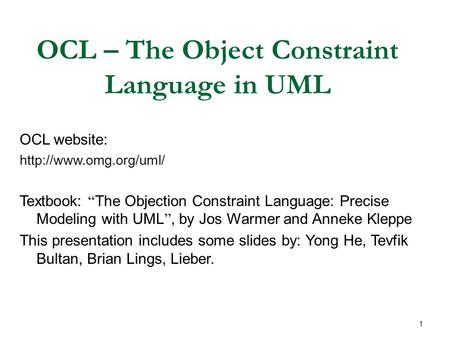 1 OCL – The Object Constraint Language in UML OCL website:  Textbook: “ The Objection Constraint Language: Precise Modeling with.