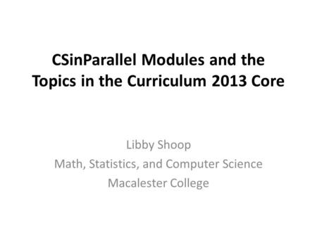 CSinParallel Modules and the Topics in the Curriculum 2013 Core Libby Shoop Math, Statistics, and Computer Science Macalester College.