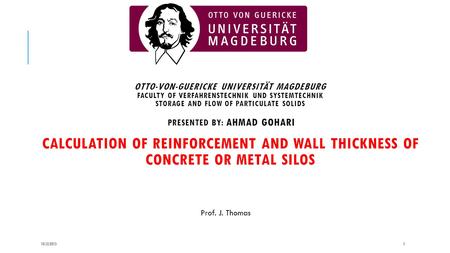 OTTO-VON-GUERICKE UNIVERSITÄT MAGDEBURG FACULTY OF VERFAHRENSTECHNIK UND SYSTEMTECHNIK STORAGE AND FLOW OF PARTICULATE SOLIDS PRESENTED BY: AHMAD GOHARI.