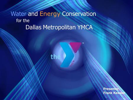 Presenter: Frank Kessler Water and Energy Conservation for the Dallas Metropolitan YMCA.