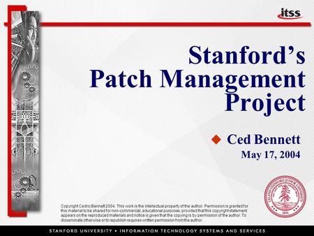 Stanford’s Patch Management Project   Ced Bennett May 17, 2004 Copyright Cedric Bennett 2004. This work is the intellectual property of the author. Permission.