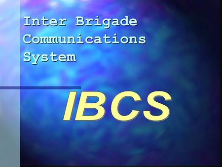 Inter Brigade Communications System. IBCS The IBCS program was Funded by Program Executive Office Command Control and Communications Tactical.(PEO-C3T)