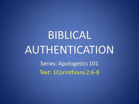 BIBLICAL AUTHENTICATION Series: Apologetics 101 Text: 1Corinthians 2:6-8.