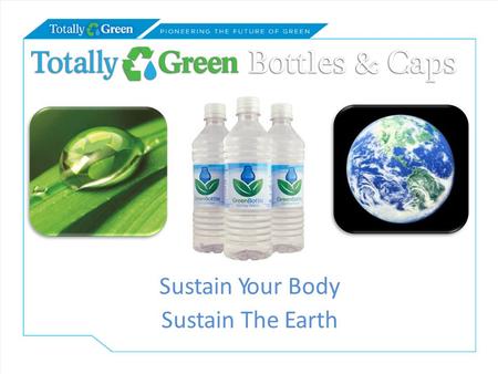 Sustain Your Body Sustain The Earth. Totally Green Bottles & Caps believes in leaving future generations a healthier planet where consumer product packaging.