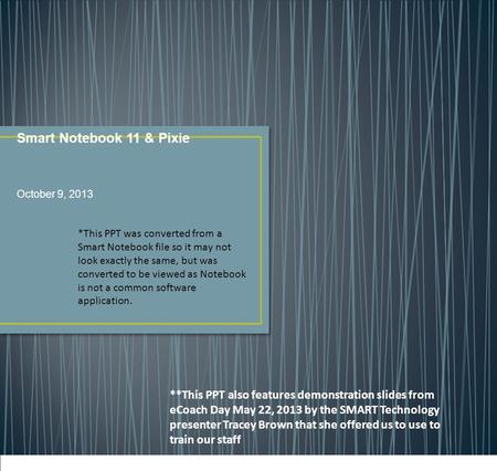 Smart Notebook 11 & Pixie October 9, 2013 *This PPT was converted from a Smart Notebook file so it may not look exactly the same, but was converted to.