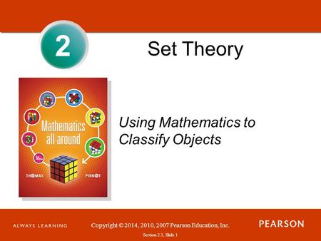 Copyright © 2014, 2010, 2007 Pearson Education, Inc. Section 2.3, Slide 1 Set Theory 2 Using Mathematics to Classify Objects.