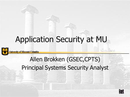 Application Security at MU Allen Brokken (GSEC,CPTS) Principal Systems Security Analyst.