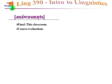  Final: This classroom  Course evaluations Final Review.