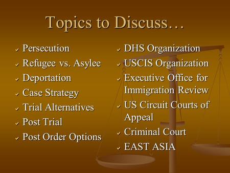 Topics to Discuss…  Persecution  Refugee vs. Asylee  Deportation  Case Strategy  Trial Alternatives  Post Trial  Post Order Options  DHS Organization.