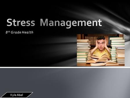 8 th Grade Health Kyle Abel Stress is anything that causes a change in the human bodies physiological, emotional, physical, or mental being. Stress is.