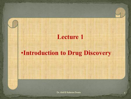 Lecture 1 Introduction to Drug Discovery 1 Dr. Abd El Raheim Donia.