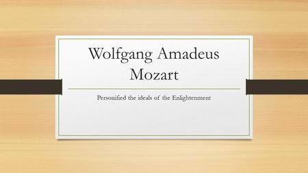 Wolfgang Amadeus Mozart Personified the ideals of the Enlightenment.