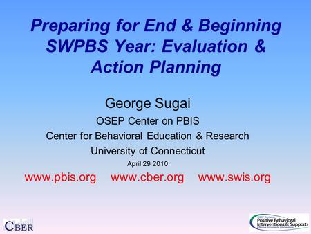 Preparing for End & Beginning SWPBS Year: Evaluation & Action Planning George Sugai OSEP Center on PBIS Center for Behavioral Education & Research University.