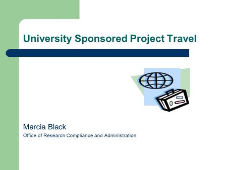 University Sponsored Project Travel Marcia Black Office of Research Compliance and Administration.