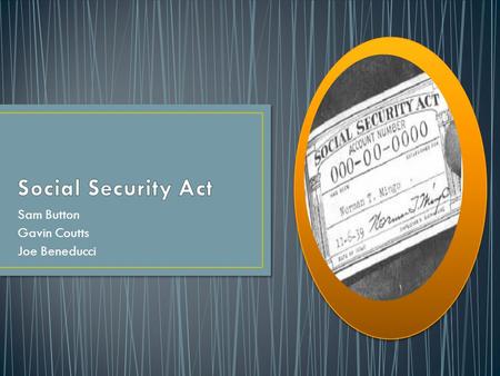 Sam Button Gavin Coutts Joe Beneducci. New Deal Legislation Passed by FDR in 1935 Goals: Establishment of Old Age Benefits Victim Benefits Unemployment.