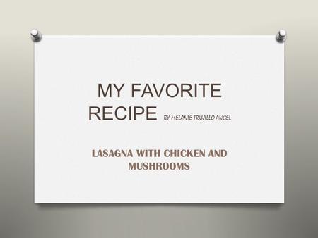 MY FAVORITE RECIPE BY MELANIE TRUJILLO ANGEL LASAGNA WITH CHICKEN AND MUSHROOMS.