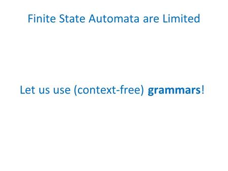 Finite State Automata are Limited Let us use (context-free) grammars!