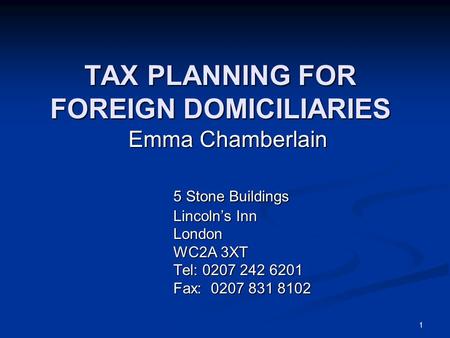 1 TAX PLANNING FOR FOREIGN DOMICILIARIES Emma Chamberlain 5 Stone Buildings Lincoln’s Inn London WC2A 3XT Tel: 0207 242 6201 Fax: 0207 831 8102.