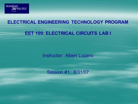 ELECTRICAL ENGINEERING TECHNOLOGY PROGRAM EET 109: ELECTRICAL CIRCUITS LAB I Instructor: Albert Lozano Session #1: 8/31/07.