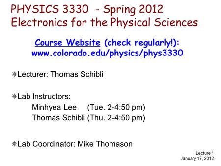 PHYSICS 3330 - Spring 2012 Electronics for the Physical Sciences ✵ Lecturer: Thomas Schibli ✵ Lab Instructors: Minhyea Lee (Tue. 2-4:50 pm) Thomas Schibli.