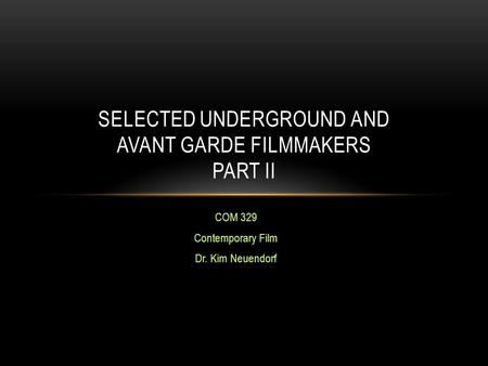 COM 329 Contemporary Film Dr. Kim Neuendorf SELECTED UNDERGROUND AND AVANT GARDE FILMMAKERS PART II.