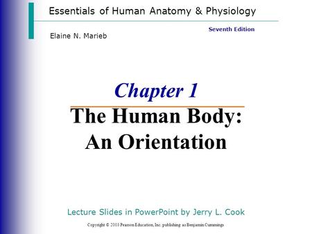 Essentials of Human Anatomy & Physiology Copyright © 2003 Pearson Education, Inc. publishing as Benjamin Cummings Seventh Edition Elaine N. Marieb Chapter.