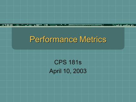 Performance Metrics CPS 181s April 10, 2003. Should Performance Be Measured?