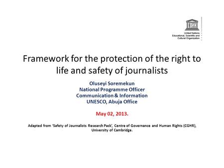 Framework for the protection of the right to life and safety of journalists Oluseyi Soremekun National Programme Officer Communication & Information UNESCO,