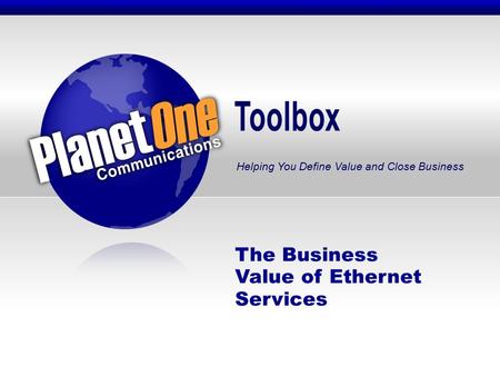 Toolbox Helping You Define Value and Close Business The Business Value of Ethernet Services.