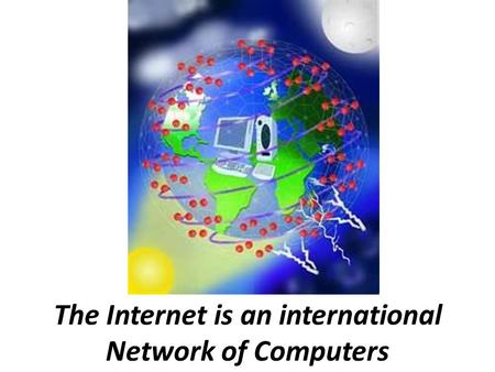 The Internet is an international Network of Computers.