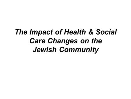 The Impact of Health & Social Care Changes on the Jewish Community.