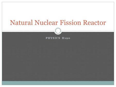 PHYSICS H190 Natural Nuclear Fission Reactor. Fission Discovery and implementation of fission is arguably one of the more important and controversial.