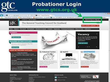 Probationer Login www.gtcs.org.uk Go to www.gtcs.org.ukwww.gtcs.org.uk Click on “MyGTCS Login”