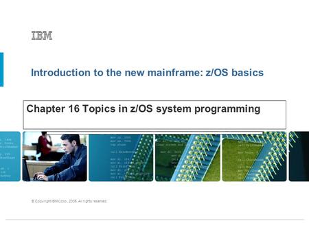 Introduction to the new mainframe: z/OS basics © Copyright IBM Corp., 2005. All rights reserved. Chapter 16 Topics in z/OS system programming.