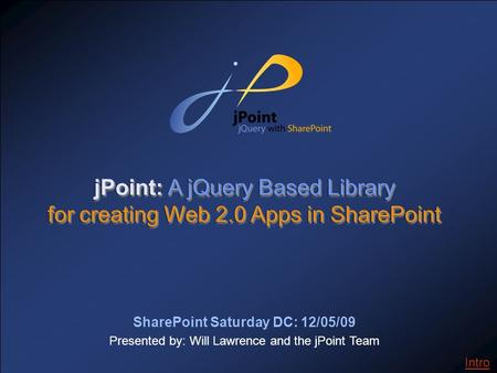 SharePoint Saturday DC: 12/05/09 Presented by: Will Lawrence and the jPoint Team jPoint: A jQuery Based Library for creating Web 2.0 Apps in SharePoint.