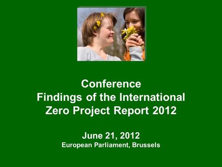 Conference Findings of the International Zero Project Report 2012 June 21, 2012 European Parliament, Brussels.