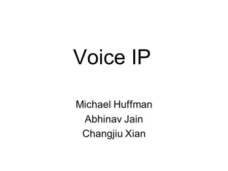 Voice IP Michael Huffman Abhinav Jain Changjiu Xian.