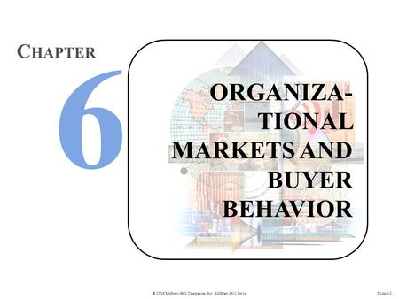 © 2006 McGraw-Hill Companies, Inc., McGraw-Hill/IrwinSlide 6-2 ORGANIZA- TIONAL MARKETS AND BUYER BEHAVIOR C HAPTER.