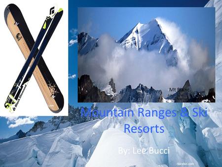 Mountain Ranges & Ski Resorts By: Lee Bucci -Mt Blanc. Adventure- travel.findthebest.com Tetonat.com -Skirebel.com.