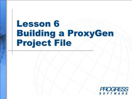 Lesson 6 Building a ProxyGen Project File. Simplify your business Building a ProxyGen Project File 2 Overview When you complete this lesson you should.