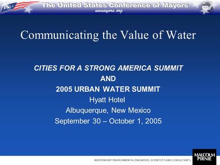 INDEPENDENT ENVIRONMENTAL ENGINEERS, SCIENTISTS AND CONSULTANTS Communicating the Value of Water CITIES FOR A STRONG AMERICA SUMMIT AND 2005 URBAN WATER.