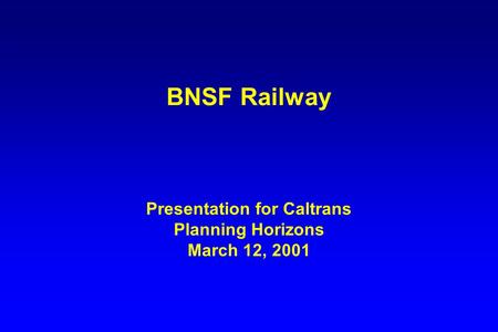 BNSF Railway Presentation for Caltrans Planning Horizons March 12, 2001.