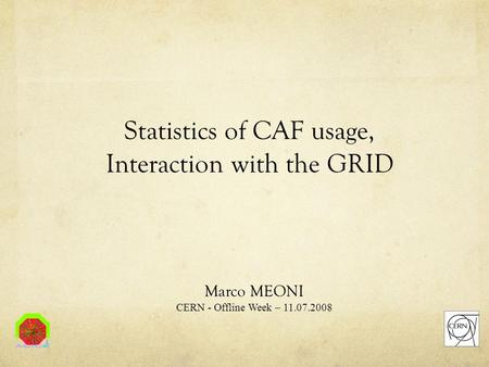 Statistics of CAF usage, Interaction with the GRID Marco MEONI CERN - Offline Week – 11.07.2008.