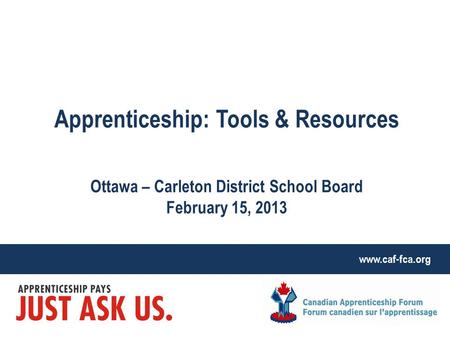 Www.caf-fca.org Apprenticeship: Tools & Resources Ottawa – Carleton District School Board February 15, 2013.